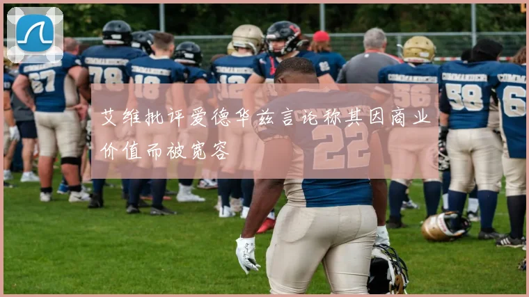 艾维批评爱德华兹言论称其因商业价值而被宽容