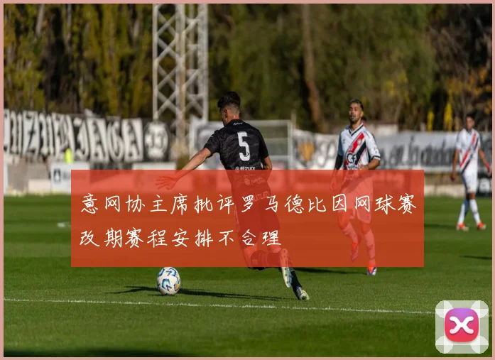 意网协主席批评罗马德比因网球赛改期赛程安排不合理