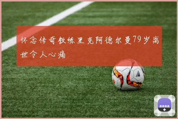 怀念传奇教练里克阿德尔曼79岁离世令人心痛