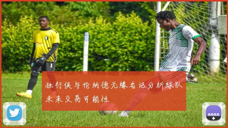 独行侠与伦纳德无缘名记分析球队未来交易可能性