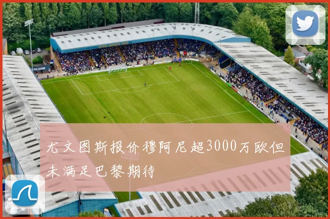尤文图斯报价穆阿尼超3000万欧但未满足巴黎期待