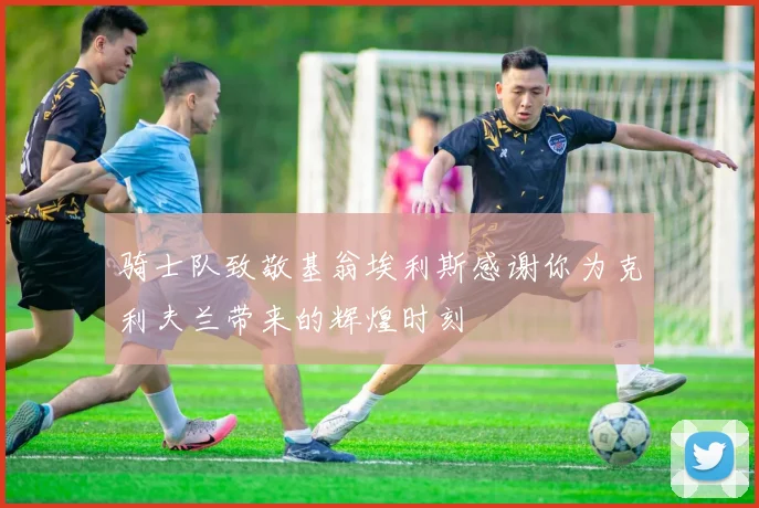 骑士队致敬基翁埃利斯感谢你为克利夫兰带来的辉煌时刻