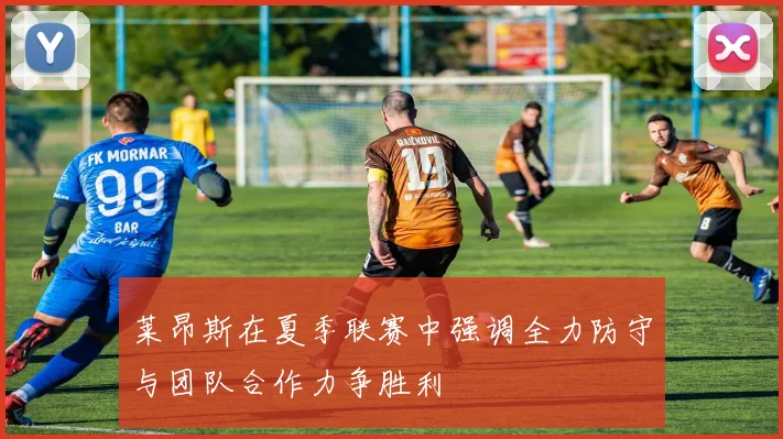 莱昂斯在夏季联赛中强调全力防守与团队合作力争胜利